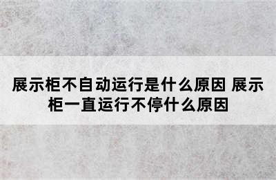 展示柜不自动运行是什么原因 展示柜一直运行不停什么原因